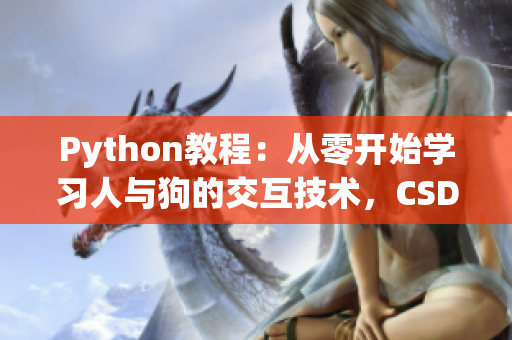 Python教程：從零開(kāi)始學(xué)習(xí)人與狗的交互技術(shù)，CSDN專(zhuān)家為您解讀