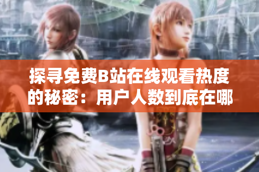 探尋免費(fèi)B站在線觀看熱度的秘密：用戶人數(shù)到底在哪里？