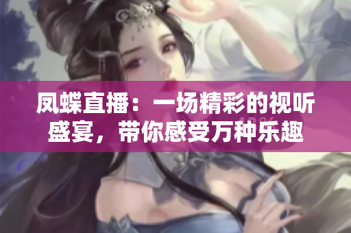 鳳蝶直播：一場精彩的視聽盛宴，帶你感受萬種樂趣