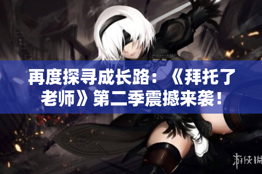 再度探尋成長路：《拜托了老師》第二季震撼來襲！