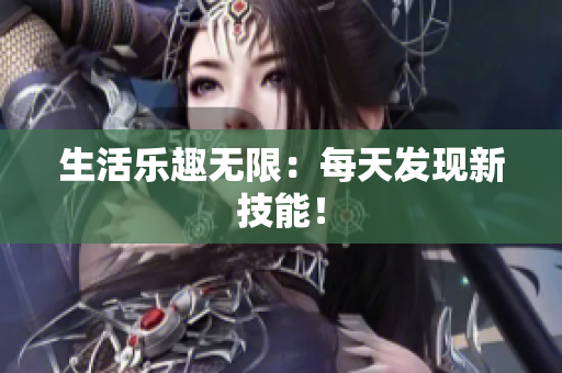 生活樂趣無限：每天發(fā)現(xiàn)新技能！