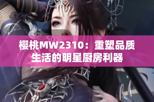 櫻桃MW2310：重塑品質生活的明星廚房利器