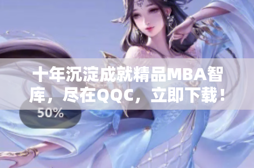 十年沉淀成就精品MBA智庫，盡在QQC，立即下載！