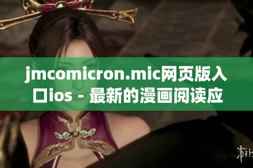 jmcomicron.mic網(wǎng)頁(yè)版入口ios - 最新的漫畫閱讀應(yīng)用，盡在你的掌握