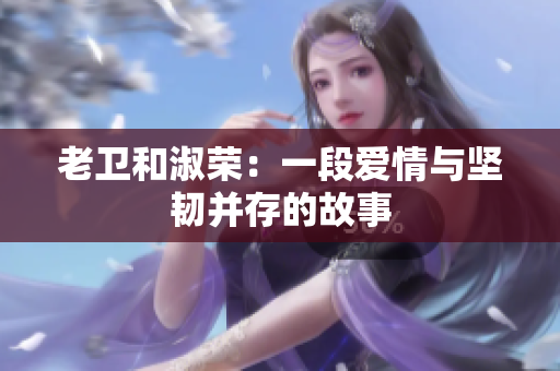 老衛(wèi)和淑榮：一段愛情與堅(jiān)韌并存的故事
