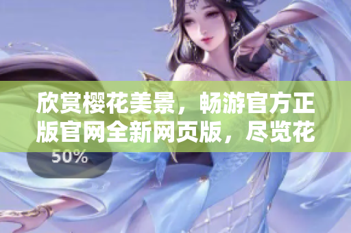 欣賞櫻花美景，暢游官方正版官網(wǎng)全新網(wǎng)頁版，盡覽花開花落之美