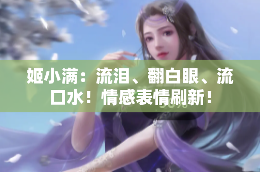 姬小滿：流淚、翻白眼、流口水！情感表情刷新！