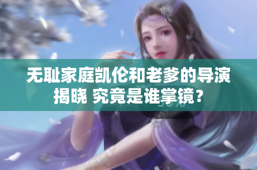無恥家庭凱倫和老爹的導(dǎo)演揭曉 究竟是誰掌鏡？