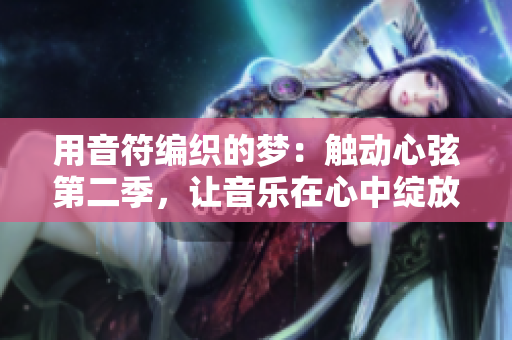 用音符編織的夢：觸動心弦第二季，讓音樂在心中綻放