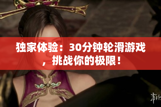 獨(dú)家體驗(yàn)：30分鐘輪滑游戲，挑戰(zhàn)你的極限！