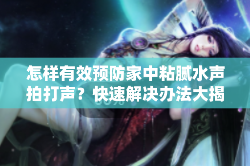 怎樣有效預防家中粘膩水聲拍打聲？快速解決辦法大揭秘！