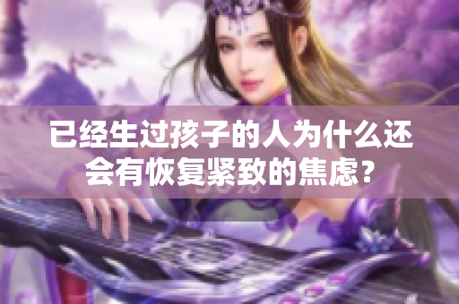 已經(jīng)生過孩子的人為什么還會有恢復(fù)緊致的焦慮？