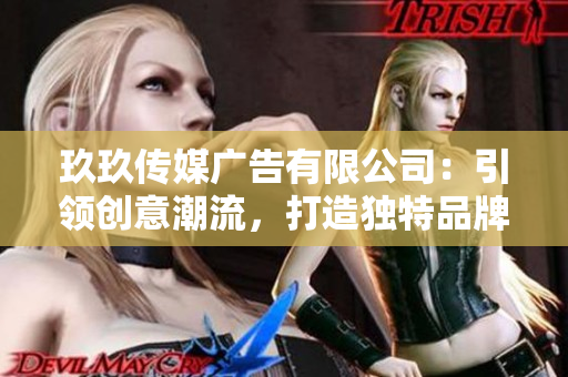 玖玖傳媒廣告有限公司：引領(lǐng)創(chuàng)意潮流，打造獨(dú)特品牌影響力