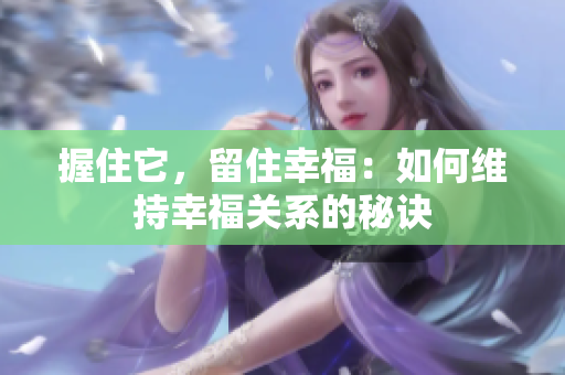 握住它，留住幸福：如何維持幸福關(guān)系的秘訣