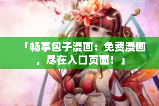 「暢享包子漫畫：免費漫畫，盡在入口頁面！」