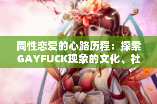 同性戀愛的心路歷程：探索GAYFUCK現(xiàn)象的文化、社會與心理學意義