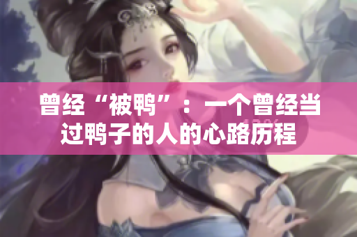 曾經(jīng)“被鴨”：一個(gè)曾經(jīng)當(dāng)過(guò)鴨子的人的心路歷程