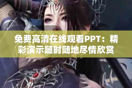 免費(fèi)高清在線(xiàn)觀(guān)看PPT：精彩演示隨時(shí)隨地盡情欣賞