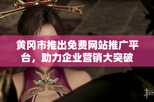 黃岡市推出免費(fèi)網(wǎng)站推廣平臺(tái)，助力企業(yè)營(yíng)銷(xiāo)大突破