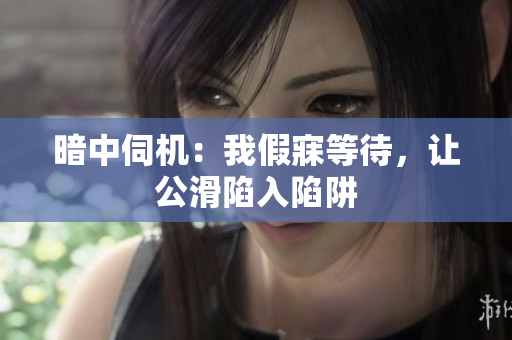 暗中伺機：我假寐等待，讓公滑陷入陷阱