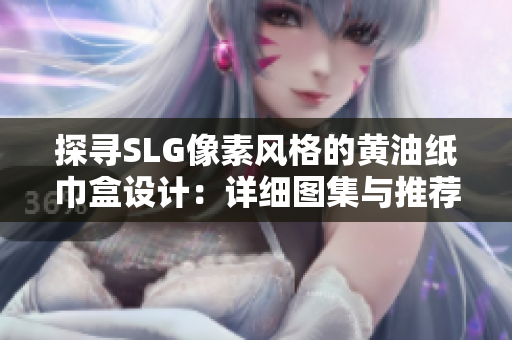 探尋SLG像素風(fēng)格的黃油紙巾盒設(shè)計：詳細圖集與推薦