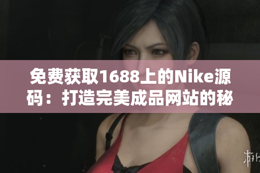 免費(fèi)獲取1688上的Nike源碼：打造完美成品網(wǎng)站的秘訣揭秘！