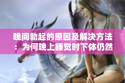 晚間勃起的原因及解決方法：為何晚上睡覺時下體仍然保持硬度？