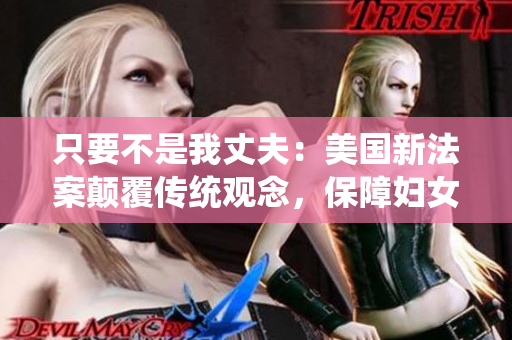 只要不是我丈夫：美國新法案顛覆傳統(tǒng)觀念，保障婦女權益