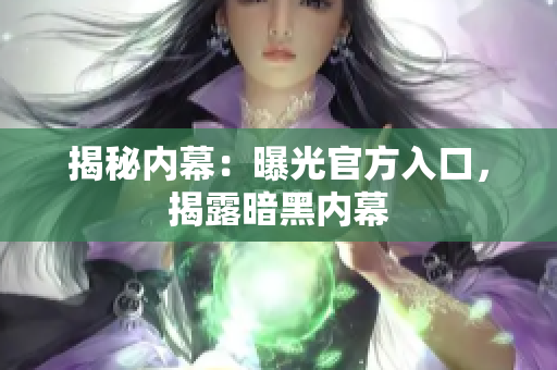 揭秘內(nèi)幕：曝光官方入口，揭露暗黑內(nèi)幕