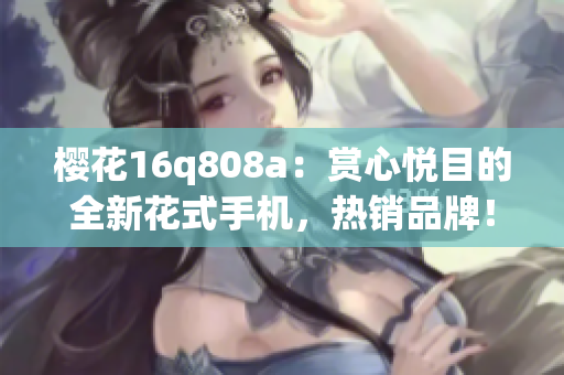 櫻花16q808a：賞心悅目的全新花式手機，熱銷品牌！