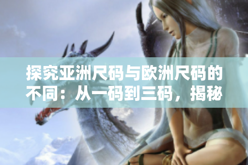 探究亞洲尺碼與歐洲尺碼的不同：從一碼到三碼，揭秘尺碼背后的秘密
