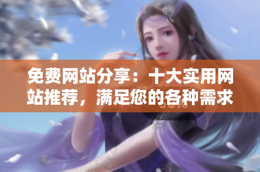 免費(fèi)網(wǎng)站分享：十大實(shí)用網(wǎng)站推薦，滿足您的各種需求