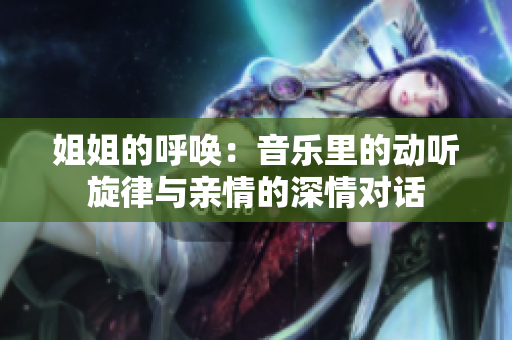 姐姐的呼喚：音樂里的動聽旋律與親情的深情對話