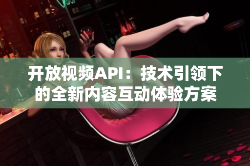 開放視頻API：技術(shù)引領(lǐng)下的全新內(nèi)容互動(dòng)體驗(yàn)方案