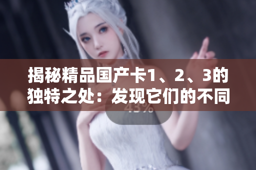 揭秘精品國(guó)產(chǎn)卡1、2、3的獨(dú)特之處：發(fā)現(xiàn)它們的不同，選出最適合您的選擇