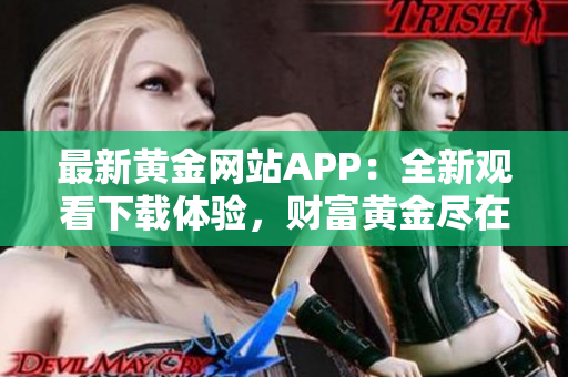 最新黃金網站APP：全新觀看下載體驗，財富黃金盡在掌握