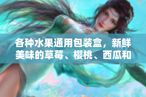 各種水果通用包裝盒，新鮮美味的草莓、櫻桃、西瓜和榴蓮一應(yīng)俱全