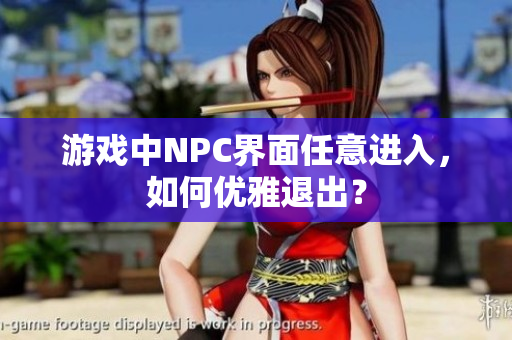 游戲中NPC界面任意進入，如何優(yōu)雅退出？