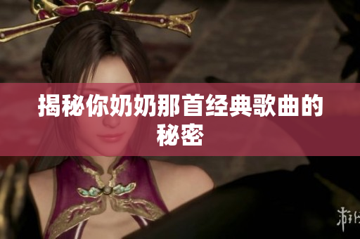 揭秘你奶奶那首經典歌曲的秘密