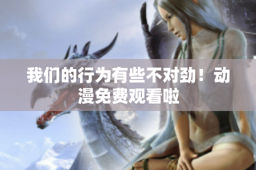 我們的行為有些不對(duì)勁！動(dòng)漫免費(fèi)觀看啦