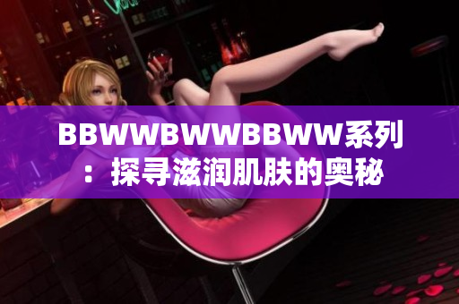 BBWWBWWBBWW系列：探尋滋潤(rùn)肌膚的奧秘