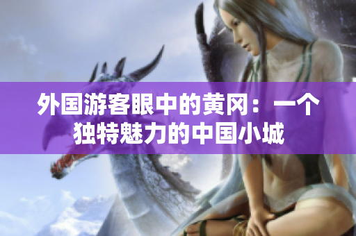 外國游客眼中的黃岡：一個獨(dú)特魅力的中國小城