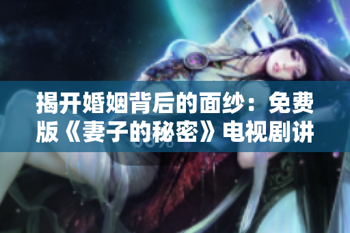 揭開婚姻背后的面紗：免費版《妻子的秘密》電視劇講述家庭中的隱情與糾結