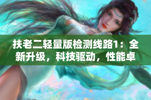 扶老二輕量版檢測線路1：全新升級，科技驅(qū)動，性能卓越