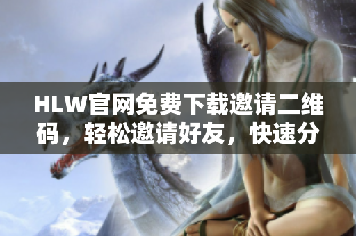 HLW官網(wǎng)免費下載邀請二維碼，輕松邀請好友，快速分享暢享好禮