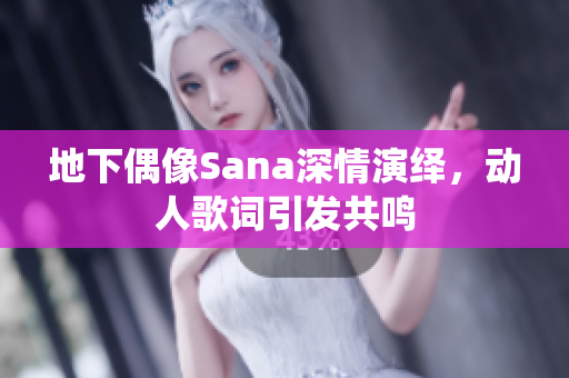 地下偶像Sana深情演繹，動人歌詞引發(fā)共鳴