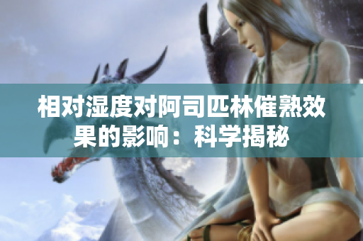相對濕度對阿司匹林催熟效果的影響：科學揭秘
