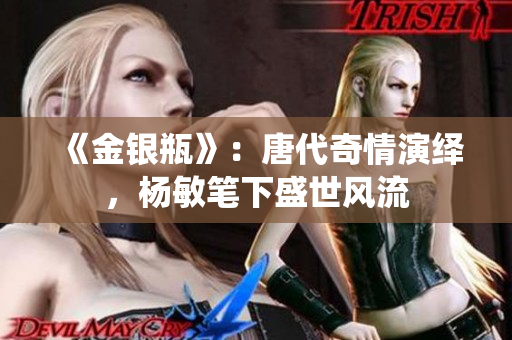《金銀瓶》：唐代奇情演繹，楊敏筆下盛世風(fēng)流