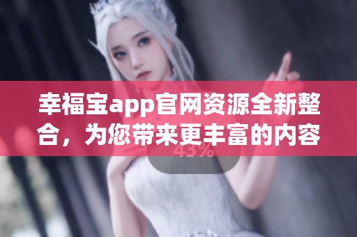 幸福寶app官網(wǎng)資源全新整合，為您帶來更豐富的內(nèi)容與體驗(yàn)