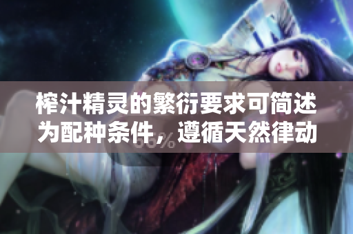 榨汁精靈的繁衍要求可簡(jiǎn)述為配種條件，遵循天然律動(dòng)。